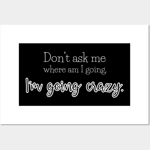 Don't ask me where am I going. I'm going crazy. Wall Art by UnCoverDesign